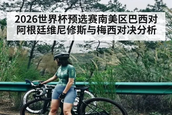 2026世界杯预选赛南美区巴西对阿根廷维尼修斯与梅西对决分析